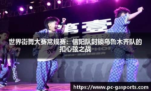 世界街舞大赛常规赛:信阳队封锁乌鲁木齐队的扣心弦之战