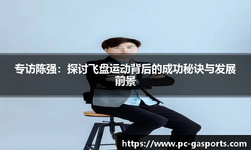 专访陈强:探讨飞盘运动背后的成功秘诀与发展前景