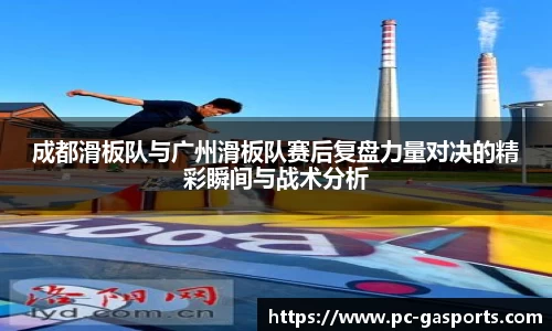 成都滑板队与广州滑板队赛后复盘力量对决的精彩瞬间与战术分析